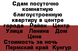 Сдам посуточно 1-комнатную благоустроенную квартиру в центре города › Район ­ Центр › Улица ­ Ленина › Дом ­ 57 › Цена ­ 900 › Стоимость за ночь ­ 900 - Пермский край, Кунгур г. Недвижимость » Квартиры аренда посуточно   